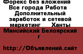 Форекс без вложений. - Все города Работа » Дополнительный заработок и сетевой маркетинг   . Ханты-Мансийский,Белоярский г.